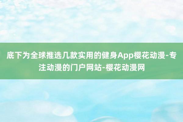 底下为全球推选几款实用的健身App樱花动漫-专注动漫的门户网站-樱花动漫网